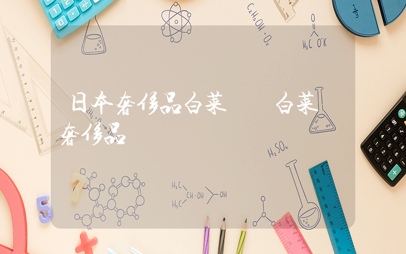 日本奢侈品白菜價 白菜變奢侈品插圖